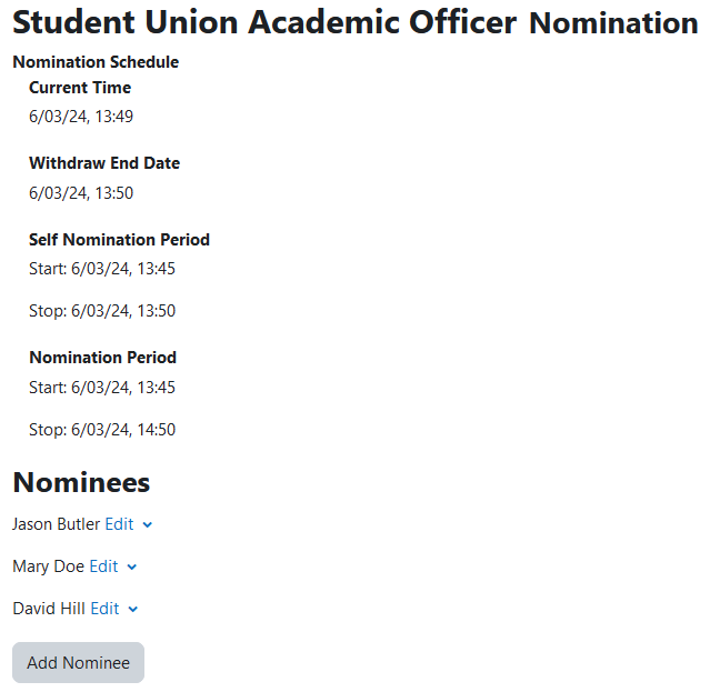 The Student Union Academic Officer Nomination information page with the Nomination Schedule, Nominees, and the Add Nominee button. The Nomination Schedule is displaying: Current Time (6/03/25, 13:49), Withdraw End Date (6/03/24, 13:50), Self Nomination Period (Start: 6/03/24, 13:45. Stop: 6/03/24, 13:50), Nomination Period (Start: 6/03/24, 13:45. Stop: 6/03/24, 14:50). The Nominees are Jason Butler, Mary Doe, and David Hill. Each with an edit link.